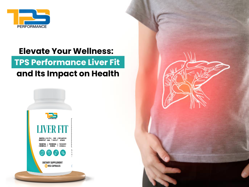 Elevate Your Wellness: TPS Performance Liver Fit and Its Impact on Health